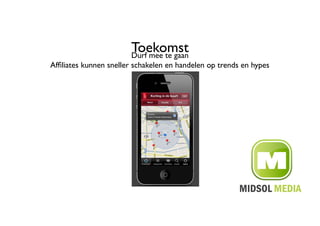 Toekomst	

                        Durf mee te gaan	

Afﬁliates kunnen sneller schakelen en handelen op trends en hypes	

 