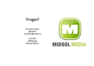 Vragen?	


  Christiaan Solcer	

      @csolcer	

christiaan@midsol.nl	


    31-5-2011	

   Afﬁliatedag	

  Quality Matters	

 