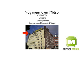 Nog meer over Midsol	

          07-08-2006	

            Utrecht	

        12 werkplekken	

  Comparison, Discount & Travel 	

 