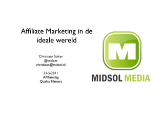 Afﬁliate Marketing in de
      ideale wereld	


       Christiaan Solcer	

           @csolcer	

     christiaan@midsol.nl	


         31-5-2011	

        Afﬁliatedag	

       Quality Matters	

 