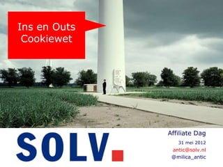 Ins en Outs
 Cookiewet




              Affiliate Dag
                 31 mei 2012
               antic@solv.nl
               @milica_antic
 