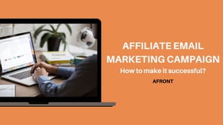 How to make it successful?
AFFILIATE EMAIL
MARKETING CAMPAIGN
AFRONT
 