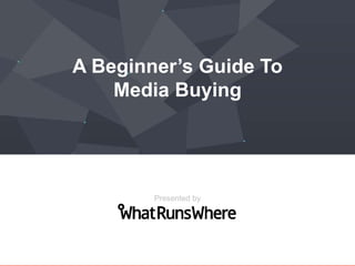 A Beginner’s Guide To
Media Buying
Presented by
 