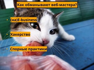 Как обманывают веб-мастера?
• (на)E-business
• Хакерство
• Спорные практики