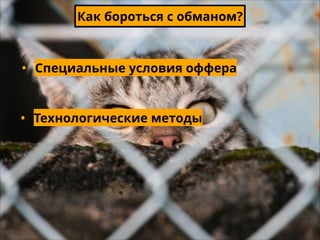 Как бороться с обманом?

• Специальные условия оффера

• Технологические методы

 