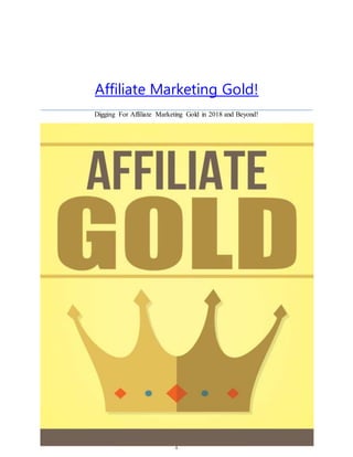 1
Affiliate Marketing Gold!
Digging For Affiliate Marketing Gold in 2018 and Beyond!
 