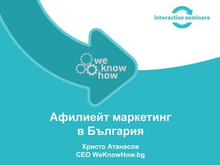 Афилиейт маркетинг
   в България
    Христо Атанасов
   CEO WeKnowHow.bg
 