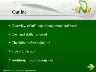 Overview of affiliate management software Cost and skills required   Checklist before selection Tips and tactics Additional tools to consider   Outline 