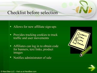 Allows for new affiliate sign-ups  Provides tracking cookies to track traffic and user movements  Affiliates can log in to obtain code for banners, text links, product images  Notifies administrator of sale   Checklist before selection 