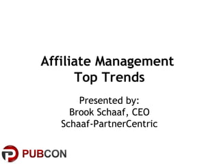 Affiliate Management
Top Trends
Presented by:
Brook Schaaf, CEO
Schaaf-PartnerCentric

 