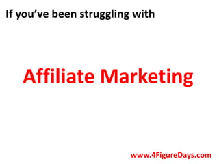 If you’ve been struggling with




   Affiliate Marketing


                         www.4FigureDays.com
 