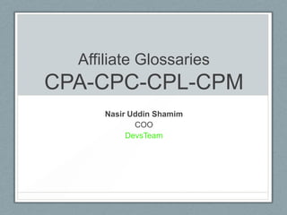 Affiliate Glossaries
CPA-CPC-CPL-CPM
Nasir Uddin Shamim
COO
DevsTeam
 