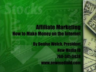 Affiliate Marketing How to Make Money on the Internet By Denise Welch, President New Media ID 760-341-3438 www.newmediaid.com 