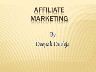 AFFILIATE
MARKETING
By
Deepak Dudeja
 