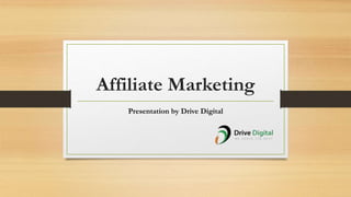 Affiliate Marketing
Presentation by Drive Digital
 