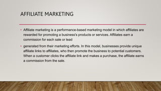 AFFILIATE MARKETING
• Affiliate marketing is a performance-based marketing model in which affiliates are
rewarded for prom...