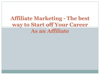 Affiliate Marketing - The best way to Start off Your Career As an Affiliate 