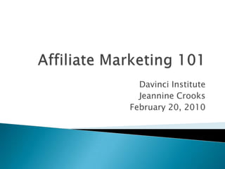 Affiliate Marketing 101 Davinci Institute Jeannine Crooks February 20, 2010 