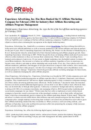 PRWeb ebooks - Another online visibility tool from PRWeb
Experience Advertising, Inc. Has Been Ranked the #1 Affiliate Marketing
Company for February 2016 for Industry-Best Affiliate Recruiting and
Affiliate Program Management
Digital agency Experience Advertising, Inc. tops the list of the best affiliate marketing agencies
for February 2016.
Fort Lauderdale, FL (PRWEB) March 21, 2016 -- Experience Advertising, Inc., a leading Internet marketing
and social media advertising agency, has been named the #1 ranked affiliate marketing company for February
2016 on TopSEOs.com’s rankings of the best affiliate marketing companies. TopSEOs.com uses several
objective criteria when evaluating the top agencies in the digital marketing arena.
Experience Advertising, Inc., founded by e-commerce veteran Evan Weber, has been refining their ability to
both recruit new affiliate/publishers as well as increase production with current affiliates and referral partners
for the past 9 years. Prior to launching Experience Advertising, Mr. Weber was the Director of Marketing for a
B-to-C dental portal where he orchestrated all of their Internet marketing and affiliate program growth. Since
launching Experience Advertising in 2007, Weber has put the focus on helping affiliate marketers become more
effective online marketers so they can increase their commissions. Weber stated, “I put everything I have
learned, and continue to learn in my 18 year career in digital marketing, into the helpful content I compose for
our affiliate marketers. Our mission is to help every affiliate marketer, regardless of size or experience, to
become more effective and adept at online marketing and social media. Every day, I have phone calls with
affiliate marketers, publishers, and bloggers of all types about how to improve their websites, drive more traffic,
and earn more with their online projects. I do this free of charge to the affiliates and web publishers in the
affiliate program we manage.” Experience Advertising provides affiliate recruiting campaigns for their clients,
as well as completely managing the entire affiliate program.
About Experience Advertising, Inc.: Experience Advertising was founded in 2007 to help companies grow and
manage their affiliate marketing programs on affiliate networks like CJ, Linkshare, Shareasale, and in-house
programs. They transformed in a full-service digital marketing agency to help e-commerce companies manage
all of their online advertising platforms more effectively. Weber continued, “I decided to make the transition
because our clients needed additional digital agency services that we are able to deliver more effectively than
they can do internally or through other agencies. I utilize my e-commerce background and my experience
working with 100's of e-commerce merchants, into managing effective, ROI-focused online marketing and
social media campaigns for our clients." Weber states that he is able to implement several website-based
strategies to boost the overall conversion rate of the merchant's website, so all of their traffic will perform
better, which has a tremendously positive impact on the affiliate marketing channel. Weber stated, "When the
advertiser’s website converts traffic better, their affiliates can really prosper and grow like they should. Few
companies place enough emphasis on boosting their website's conversion rate and therefore aren't able to grow
their affiliate marketing channel like they would like to. When you have a well converting website, your
affiliates will produce more sales and therefore put more effort into promoting the company which increases
traffic and sales in the affiliate program."
Experience Advertising, Inc. offers the following digital agency marketing services:
- SEO - producing fresh content, original articles, online press releases, product descriptions, blog posts.
- SEM - Google AdWords and Bing Ads pay-per-click management and daily optimization for ROI.
 