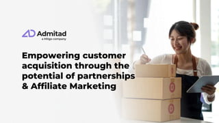 Empowering customer
acquisition through the
potential of partnerships
& Affiliate Marketing
 