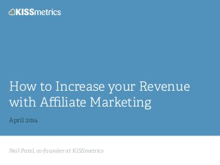 Neil Patel, co-founder at KISSmetrics
How to Increase your Revenue
with Aﬃliate Marketing
!
April 2014
 