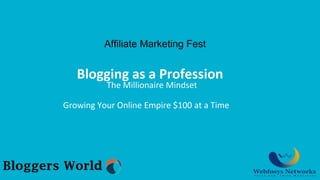 Blogging as a Profession
The Millionaire Mindset
Growing Your Online Empire $100 at a Time
Affiliate Marketing Fest
 