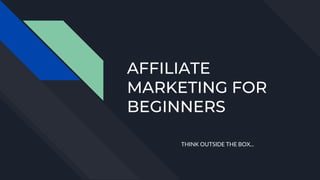AFFILIATE
MARKETING FOR
BEGINNERS
THINK OUTSIDE THE BOX...
 