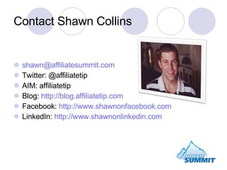 Contact Shawn Collins <ul><li>[email_address] </li></ul><ul><li>Twitter: @affiliatetip </li></ul><ul><li>AIM: affiliatetip...