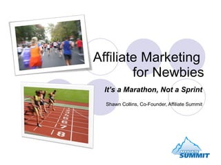 Affiliate Marketing  for Newbies It’s a Marathon, Not a Sprint Shawn Collins, Co-Founder, Affiliate Summit 