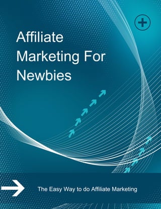 Affiliate
Marketing For
Newbies
The Easy Way to do Affiliate Marketing
 