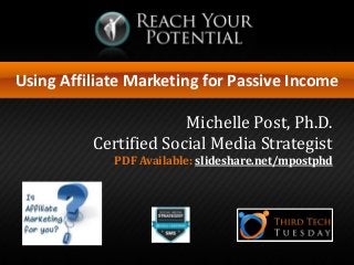 Using Affiliate Marketing for Passive Income
Michelle Post, Ph.D.
Certified Social Media Strategist
PDF Available: slideshare.net/mpostphd
 