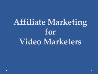 Affiliate Marketing
for
Video Marketers
 