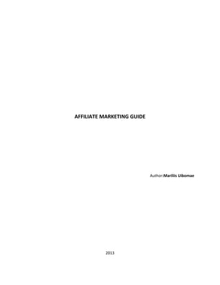 AFFILIATE MARKETING GUIDE




                            Author:Mariliis Uibomae




          2013
 