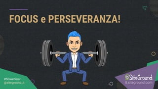 FOCUS e PERSEVERANZA!
it.siteground.com
#SGwebinar
@siteground_it
 