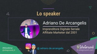 Imprenditore Digitale Seriale
Aﬃliate Marketer dal 2001
it.siteground.com
#SGwebinar
@siteground_it
Adriano De Arcangelis
Lo speaker
@ adriano.de.arcangelis
 