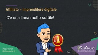 Aﬃliato > Imprenditore digitale
it.siteground.com
#SGwebinar
@siteground_it
C’è una linea molto sottile!
 