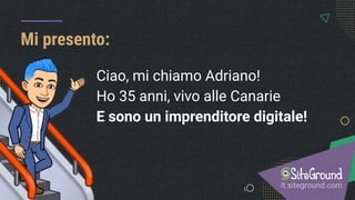 Ciao, mi chiamo Adriano!
Ho 35 anni, vivo alle Canarie
E sono un imprenditore digitale!
Mi presento:
it.siteground.com
#SGwebinar
@siteground_it
 