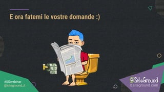 E ora fatemi le vostre domande :)
it.siteground.com
#SGwebinar
@siteground_it
 