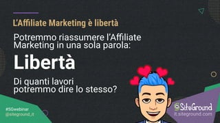 L’Aﬃliate Marketing è libertà
it.siteground.com
#SGwebinar
@siteground_it
Potremmo riassumere l’Aﬃliate
Marketing in una sola parola:
Libertà
Di quanti lavori
potremmo dire lo stesso?
 