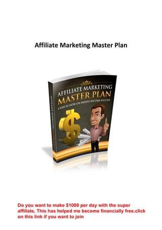Affiliate Marketing Master Plan
Do you want to make $1000 per day with the super
affiliate, This has helped me become financially free.click
on this link if you want to join
 