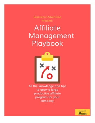 Experience Advertising
Presents:
Affiliate
Management
Playbook
All the knowledge and tips
to grow a large
productive affiliate
program for your
company.
made with
 