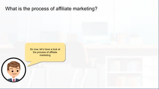 So now, let’s have a look at
the process of affiliate
marketing
What is the process of affiliate marketing?
 