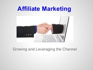 Affiliate Marketing
Growing and Leveraging the Channel
 