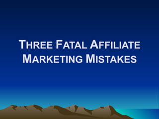 THREE FATAL AFFILIATE
MARKETING MISTAKES
 