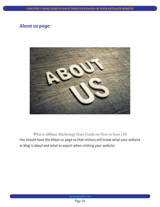 CHAPTER 7: MAKE SURE TO HAVE THESE FIVE PAGES ON YOUR AFFILIATE WEBSITE
Page 26
bjesasyguide.com
What is A liate Marketing? (Easy Guide on How to Start ) 20
You should have the About us page so that visitors will know what your website
or blog is about and what to expect when visiting your website.
About us page:
 