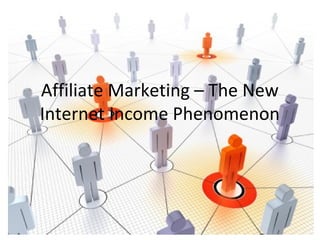 Affiliate Marketing – The New
Internet Income Phenomenon
 