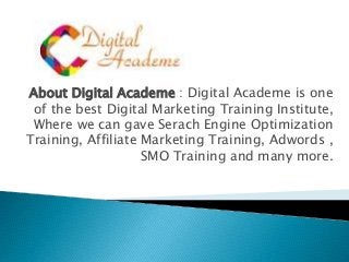 About Digital Academe : Digital Academe is one
of the best Digital Marketing Training Institute,
Where we can gave Serach Engine Optimization
Training, Affiliate Marketing Training, Adwords ,
SMO Training and many more.
 