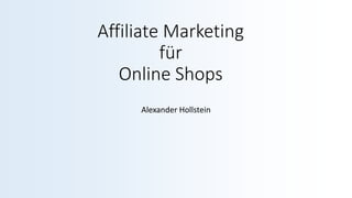 Affiliate Marketing
für
Online Shops
Alexander Hollstein
 