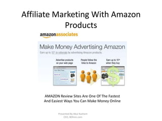 Affiliate Marketing With Amazon
Products
AMAZON Review Sites Are One Of The Fastest
And Easiest Ways You Can Make Money Online
Presented By Abul Kashem
CEO, BDhire.com
 
