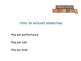 TYPES OF AFFILIATE MARKETING
•Pay per performance
•Pay per sale
•Pay per lead

 